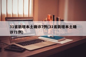 31省新增本土确诊7例(31省新增本土确诊71例)
