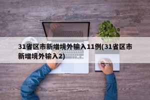31省区市新增境外输入11例(31省区市新增境外输入2)
