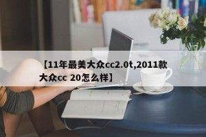 【11年最美大众cc2.0t,2011款大众cc 20怎么样】