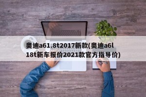 奥迪a61.8t2017新款(奥迪a6l18t新车报价2021款官方指导价)