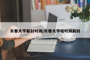 长春大学解封时间/长春大学啥时候解封