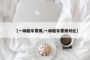 【一嗨租车费用,一嗨租车费用对比】