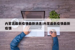 内蒙古最新疫情最新消息/内蒙最新疫情最新疫情