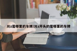 川z是哪里的车牌/川z开头的是哪里的车牌