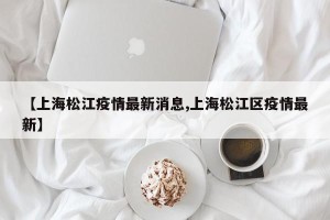 【上海松江疫情最新消息,上海松江区疫情最新】