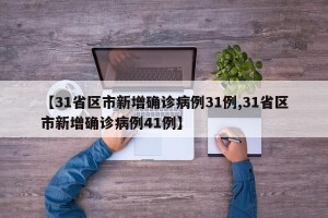 【31省区市新增确诊病例31例,31省区市新增确诊病例41例】