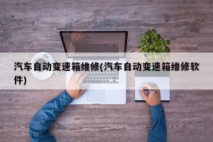 汽车自动变速箱维修(汽车自动变速箱维修软件)