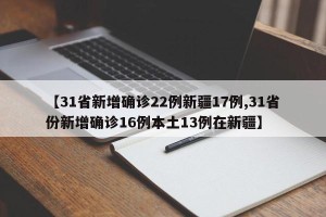 【31省新增确诊22例新疆17例,31省份新增确诊16例本土13例在新疆】