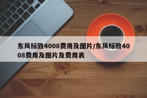 东风标致4008费用及图片/东风标致4008费用及图片及费用表