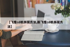 【飞度cd机拆装方法,新飞度cd机拆装方法】