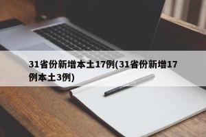 31省份新增本土17例(31省份新增17例本土3例)