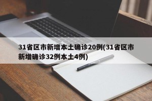 31省区市新增本土确诊20例(31省区市新增确诊32例本土4例)