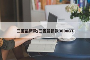 三菱最新款/三菱最新款3000GT