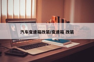 汽车变速箱改装/变速箱 改装