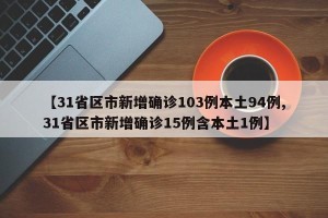 【31省区市新增确诊103例本土94例,31省区市新增确诊15例含本土1例】