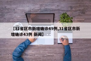 【31省区市新增确诊49例,31省区市新增确诊43例 新闻】