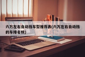 六万左右自动挡车型推荐表(六万左右自动挡的车排名榜)