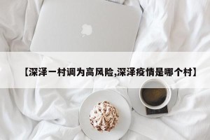 【深泽一村调为高风险,深泽疫情是哪个村】
