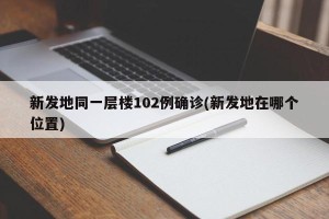 新发地同一层楼102例确诊(新发地在哪个位置)