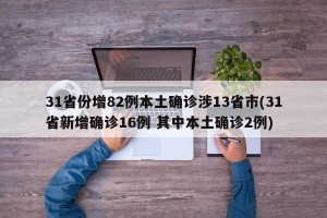 31省份增82例本土确诊涉13省市(31省新增确诊16例 其中本土确诊2例)