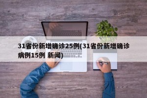 31省份新增确诊25例(31省份新增确诊病例15例 新闻)