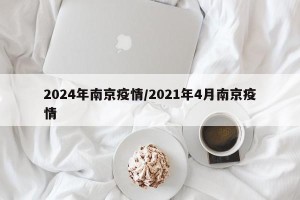 2024年南京疫情/2021年4月南京疫情