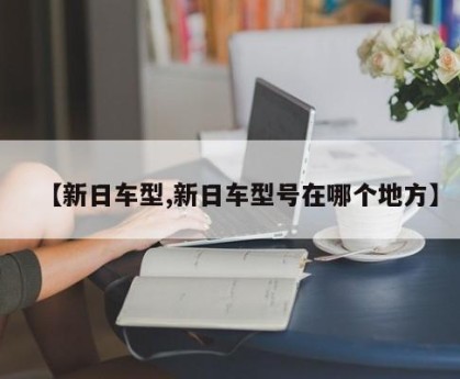 【新日车型,新日车型号在哪个地方】