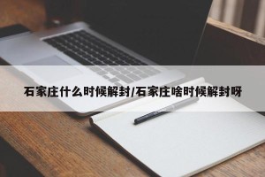 石家庄什么时候解封/石家庄啥时候解封呀