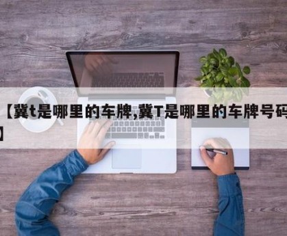 【冀t是哪里的车牌,冀T是哪里的车牌号码】